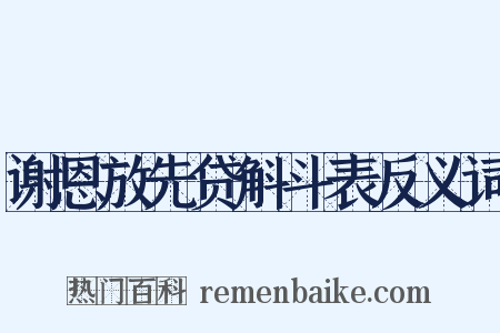 谢恩放先贷斛斗表反义词是什么意思的图片